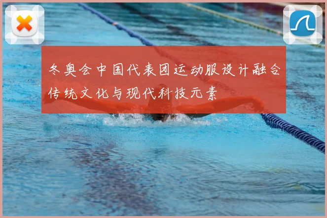 冬奥会中国代表团运动服设计融合传统文化与现代科技元素