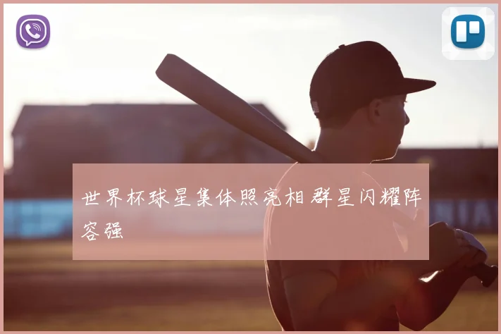 世界杯球星集体照亮相 群星闪耀阵容强