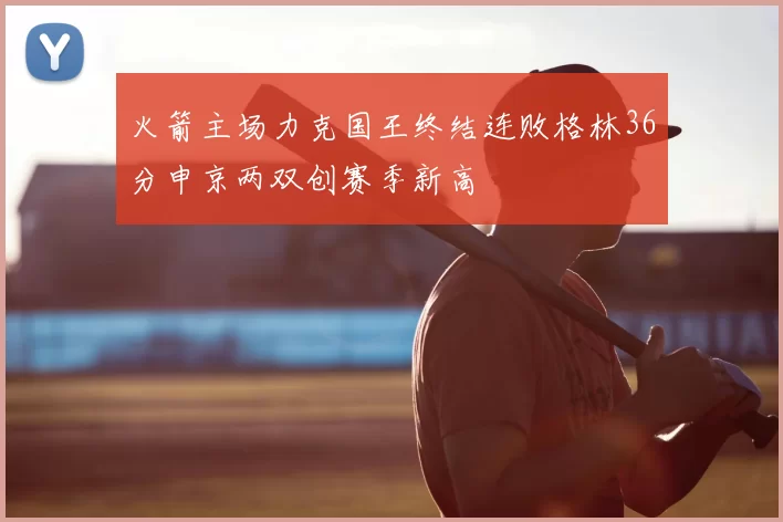 火箭主场力克国王终结连败格林36分申京两双创赛季新高