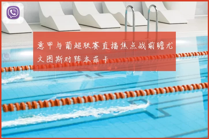 意甲与葡超联赛直播焦点战前瞻尤文图斯对阵本菲卡