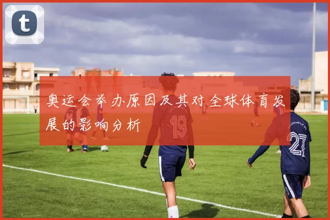 奥运会举办原因及其对全球体育发展的影响分析