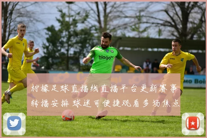 柠檬足球直播线直播平台更新赛事转播安排 球迷可便捷观看多场焦点对决