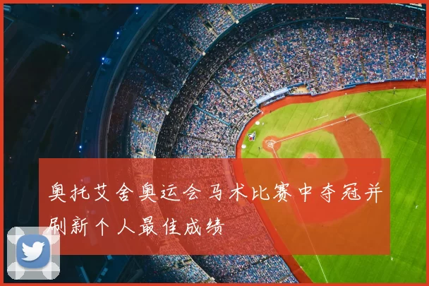 奥托艾舍奥运会马术比赛中夺冠并刷新个人最佳成绩