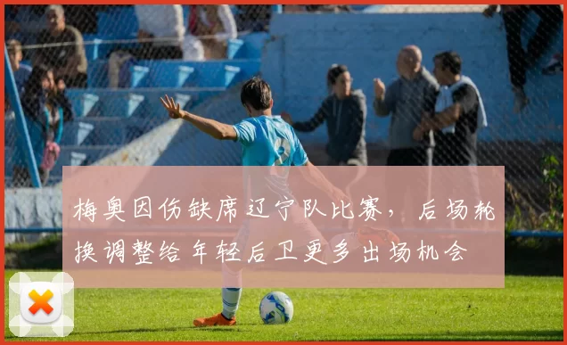 梅奥因伤缺席辽宁队比赛，后场轮换调整给年轻后卫更多出场机会