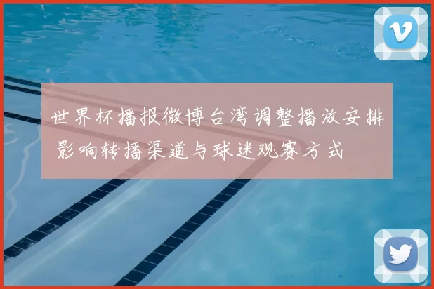 世界杯播报微博台湾调整播放安排 影响转播渠道与球迷观赛方式
