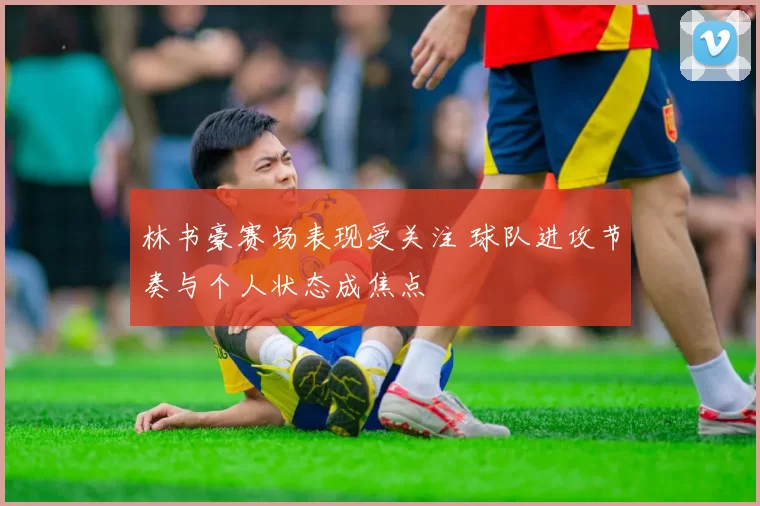 林书豪赛场表现受关注 球队进攻节奏与个人状态成焦点
