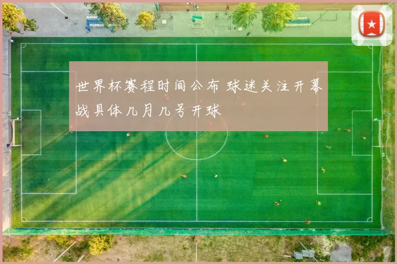 世界杯赛程时间公布 球迷关注开幕战具体几月几号开球