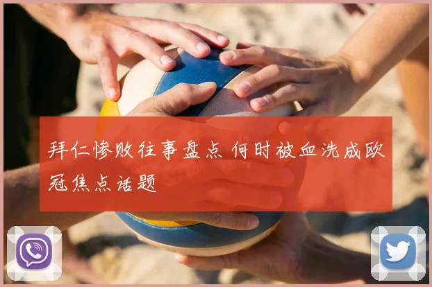 拜仁惨败往事盘点 何时被血洗成欧冠焦点话题