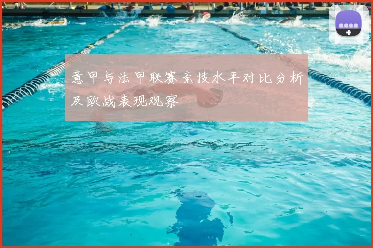 意甲与法甲联赛竞技水平对比分析及欧战表现观察