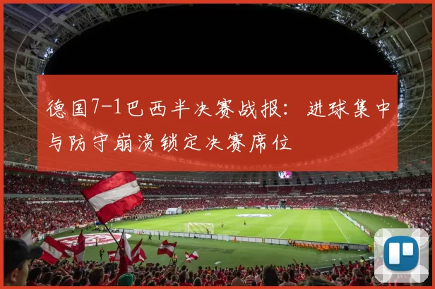 德国7-1巴西半决赛战报：进球集中与防守崩溃锁定决赛席位
