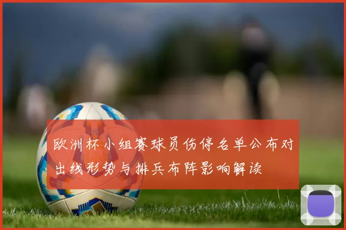 欧洲杯小组赛球员伤停名单公布对出线形势与排兵布阵影响解读