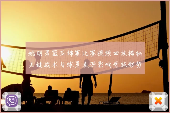 姚明男篮亚锦赛比赛视频回放揭秘关键战术与球员表现影响晋级形势