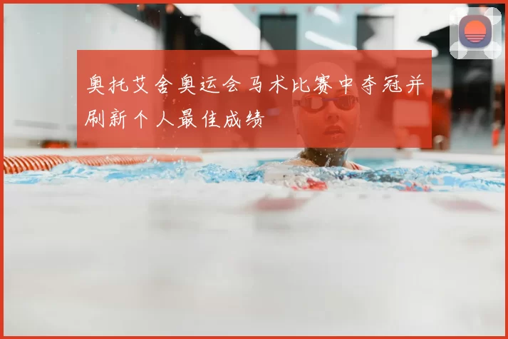 奥托艾舍奥运会马术比赛中夺冠并刷新个人最佳成绩