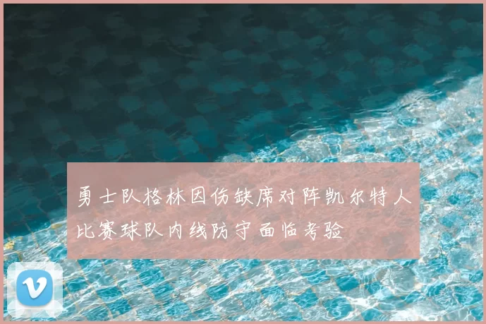 勇士队格林因伤缺席对阵凯尔特人比赛球队内线防守面临考验