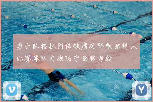 勇士队格林因伤缺席对阵凯尔特人比赛球队内线防守面临考验