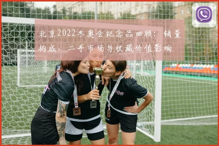北京2022冬奥会纪念品回顾：销量构成、二手市场与收藏价值影响