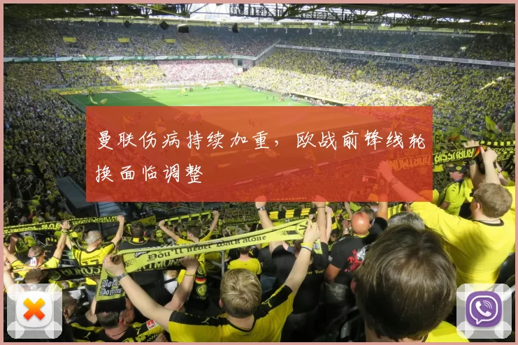 曼联伤病持续加重，欧战前锋线轮换面临调整