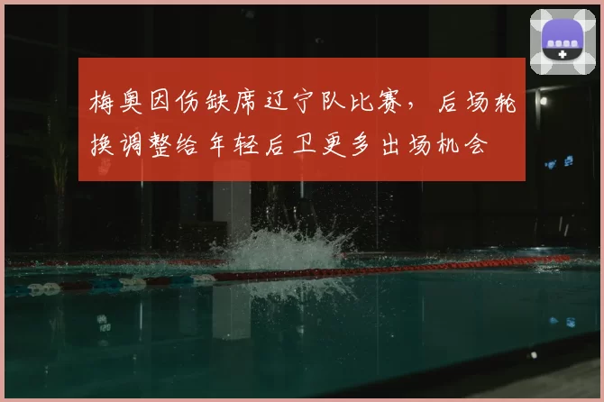 梅奥因伤缺席辽宁队比赛，后场轮换调整给年轻后卫更多出场机会
