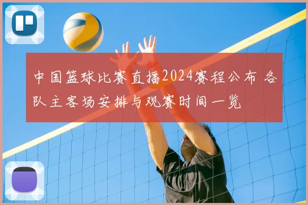 中国篮球比赛直播2024赛程公布 各队主客场安排与观赛时间一览