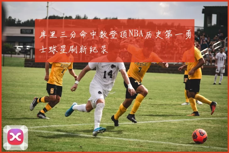 库里三分命中数登顶NBA历史第一勇士球星刷新纪录