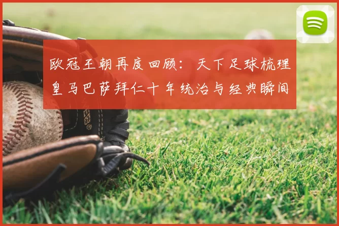 欧冠王朝再度回顾：天下足球梳理皇马巴萨拜仁十年统治与经典瞬间